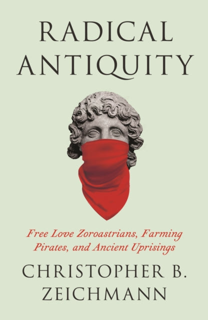 Radical Antiquity : Free Love Zoroastrians, Farming Pirates, and Ancient Uprisings - Book from The Bookhouse Broughty Ferry- Just £17.99! Shop now