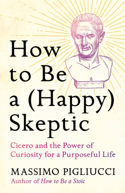 How to Be a (Happy) Skeptic : Cicero and the Power of Curiosity for a Purposeful Life - Book from The Bookhouse Broughty Ferry- Just £20! Shop now