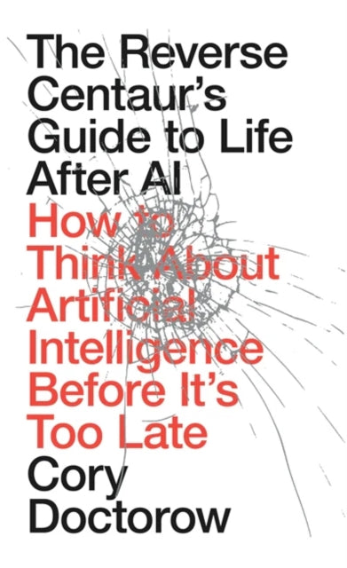 The Reverse Centaur's Guide to Life After AI : How to Think About Artificial Intelligence Before It's Too Late - Book from The Bookhouse Broughty Ferry- Just £16.99! Shop now