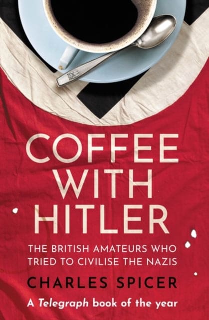 Coffee with Hitler : The British Amateurs Who Tried to Civilise the Nazis - Book from The Bookhouse Broughty Ferry- Just £12.99! Shop now