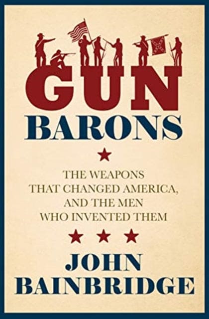 Gun Barons : The Weapons That Transformed America and the Men Who Invented Them - Book from The Bookhouse Broughty Ferry- Just £20! Shop now